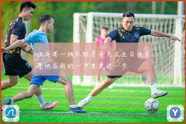 祝海港一线队球员蒋光太生日快乐愿他在新的一岁里更进一步
