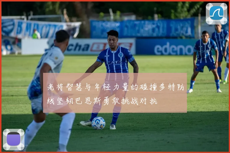 老将智慧与年轻力量的碰撞多特防线坚韧巴恩斯勇敢挑战对抗