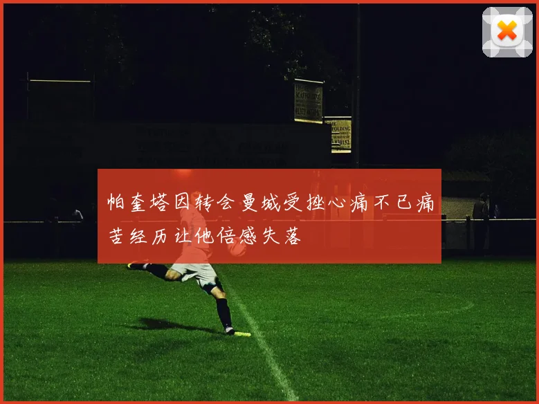帕奎塔因转会曼城受挫心痛不已痛苦经历让他倍感失落