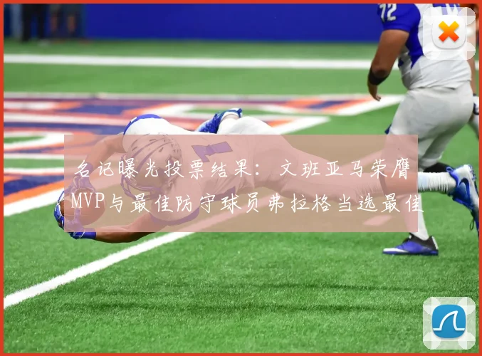 名记曝光投票结果：文班亚马荣膺MVP与最佳防守球员弗拉格当选最佳新秀