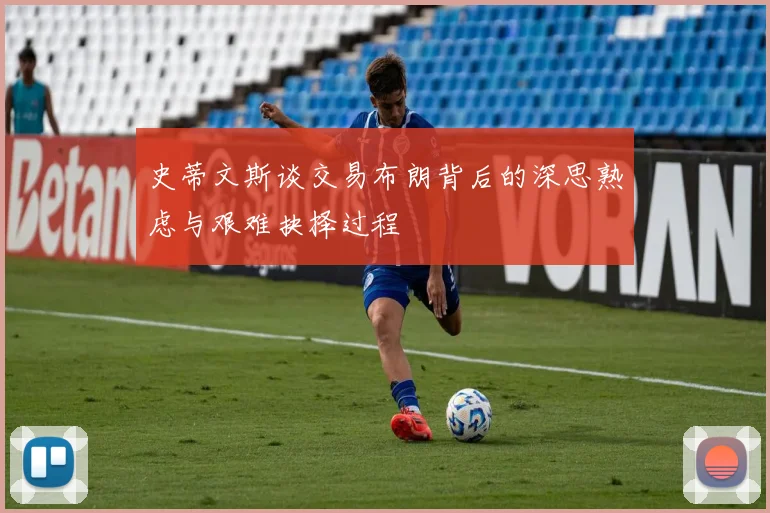 史蒂文斯谈交易布朗背后的深思熟虑与艰难抉择过程